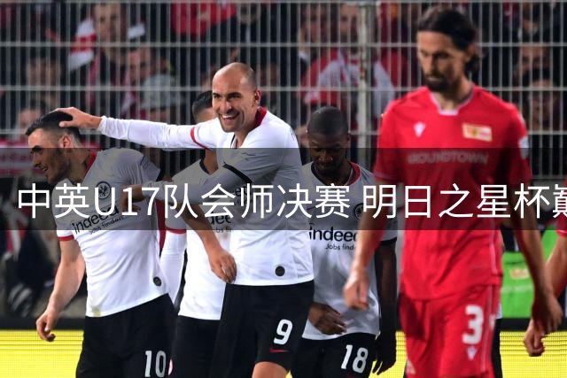 中英U17队会师决赛 明日之星杯巅峰对决