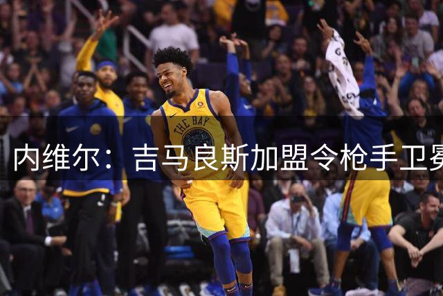 内维尔：吉马良斯加盟令枪手卫冕英超更有把握