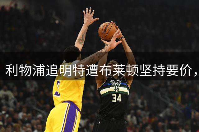 利物浦追明特遭布莱顿坚持要价，伤情或让首秀推迟到十月后