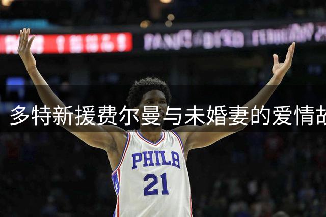 多特新援费尔曼与未婚妻的爱情故事：从鱼摊姑娘到球场眷侣