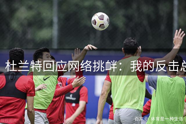杜兰特回应网络挑衅：我的反击总能直击要害