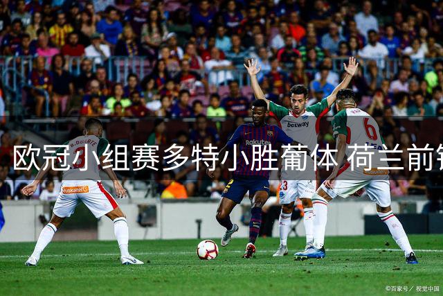 欧冠小组赛多特小胜葡体 荷兰前锋制胜球三度破门被判无效