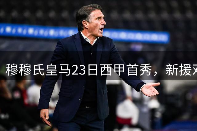 穆穆氏皇马23日西甲首秀，新援邓弗里斯有望首发，迪奥曼德将惊艳西甲