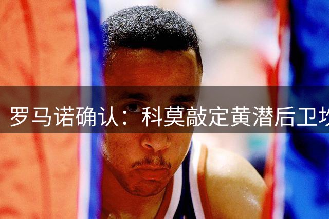 罗马诺确认：科莫敲定黄潜后卫坎布瓦拉租借转会