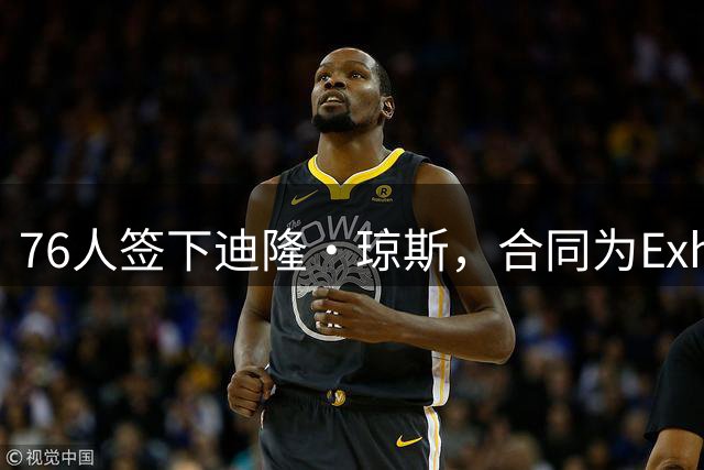 76人签下迪隆·琼斯，合同为Exhibit 10类型