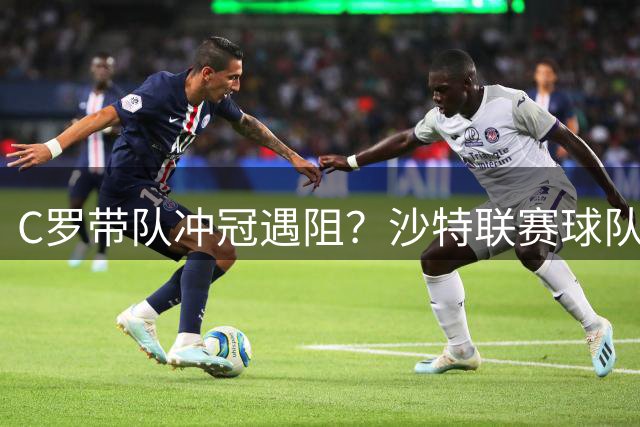 C罗带队冲冠遇阻？沙特联赛球队身价排名出炉