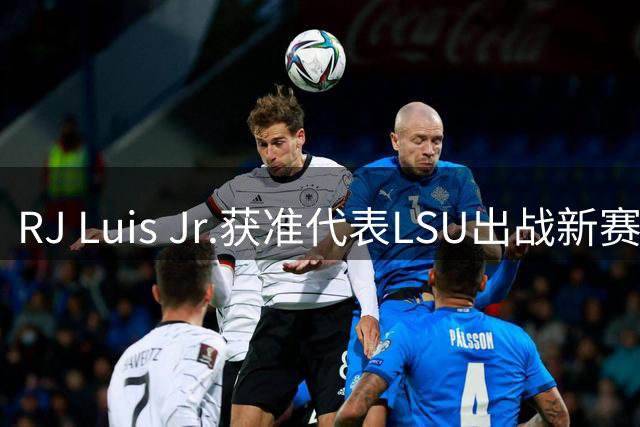 RJ Luis Jr.获准代表LSU出战新赛季